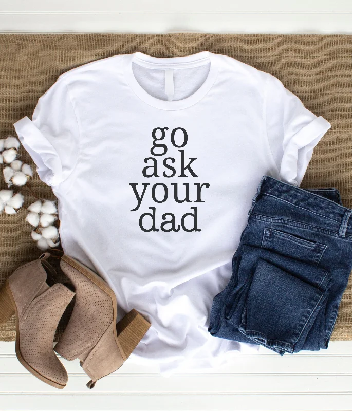Tshirt - Go Ask Your Dad Funny mom shirt-- Machine Wash Dry Clean Hand Wash